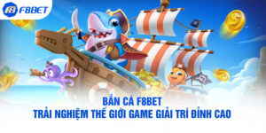 Bắn Cá F8BET – Trải Nghiệm Thế Giới Game Giải Trí Đỉnh Cao 