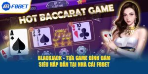 Blackjack - Tựa Game Đình Đám Siêu Hấp Dẫn Tại Nhà Cái F8bet